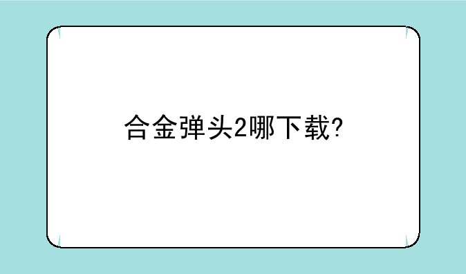合金弹头2哪下载?