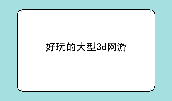 好玩的大型3d网游
