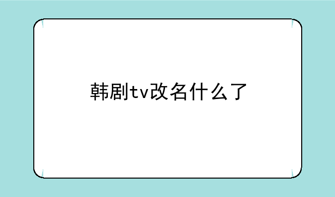 韩剧tv改名什么了