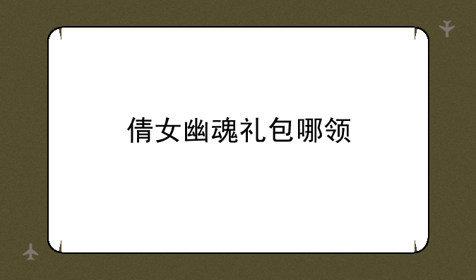 倩女幽魂礼包哪领