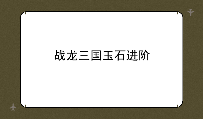 战龙三国玉石进阶