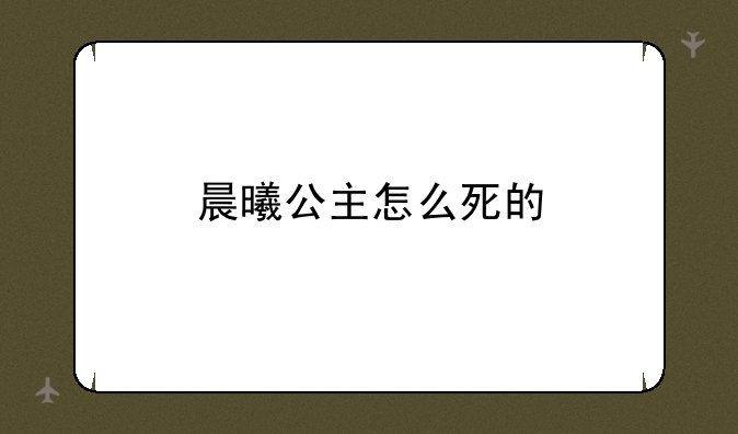 晨曦公主怎么死的