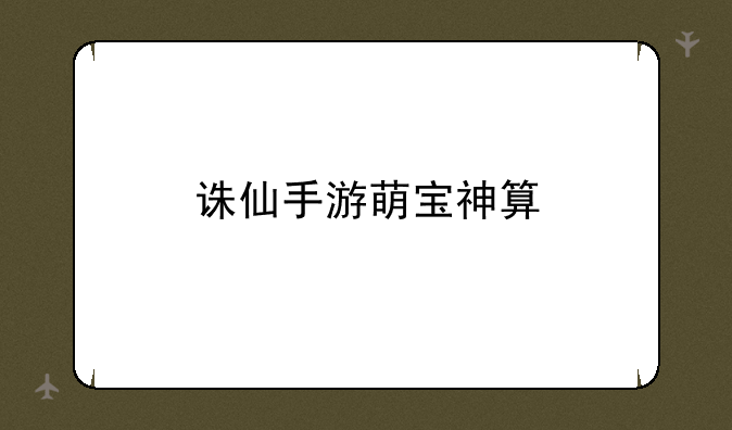 诛仙手游萌宝神算