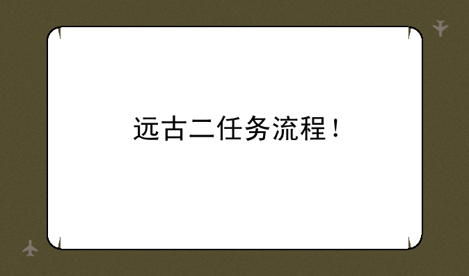 远古二任务流程！