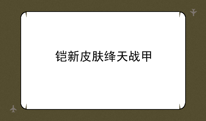 铠新皮肤绛天战甲