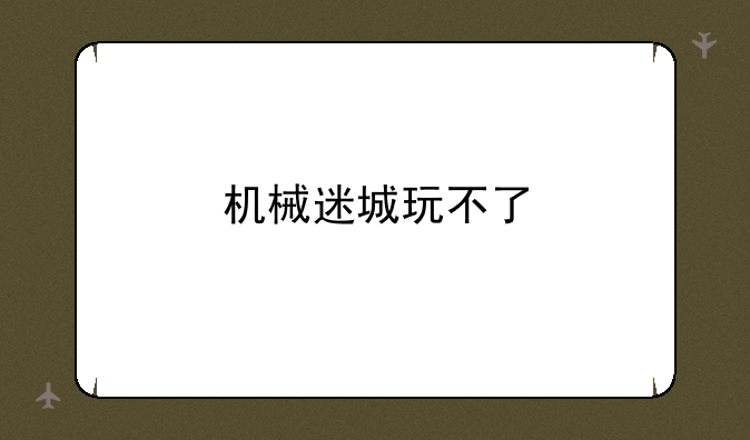 机械迷城玩不了