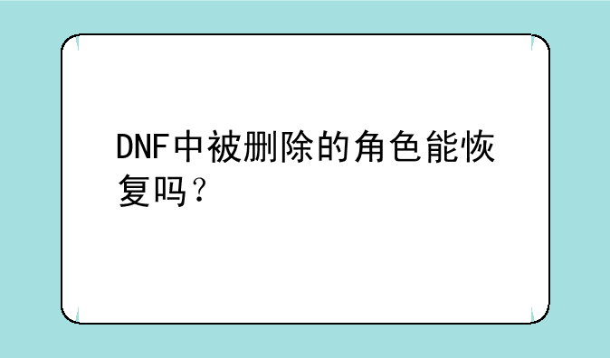 DNF中被删除的角色能恢复吗？