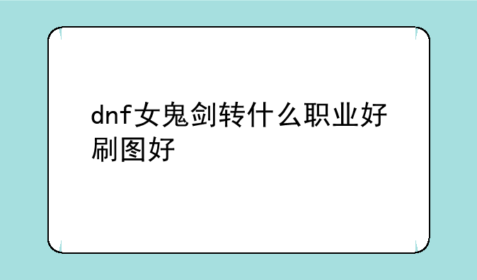 dnf女鬼剑转什么职业好刷图好