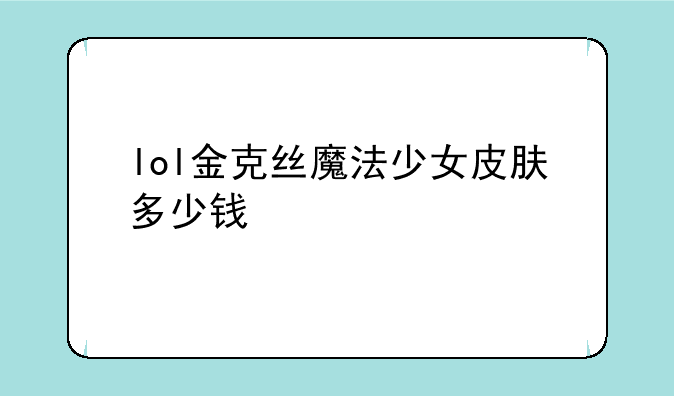 lol金克丝魔法少女皮肤多少钱