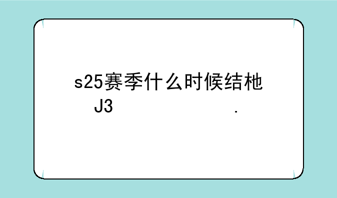 s25赛季什么时候结束和平精英