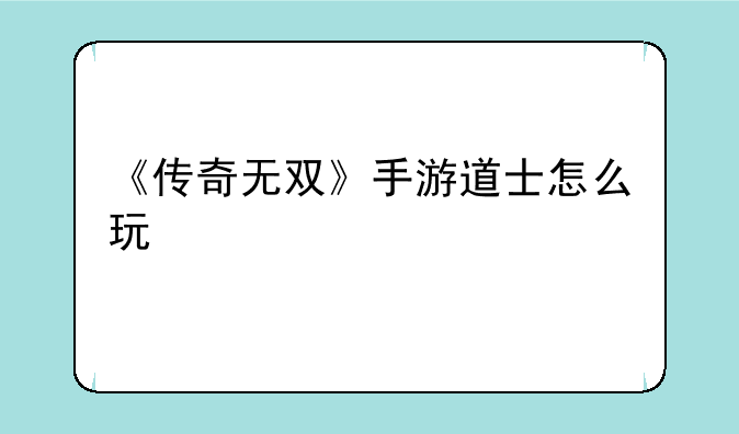 《传奇无双》手游道士怎么玩