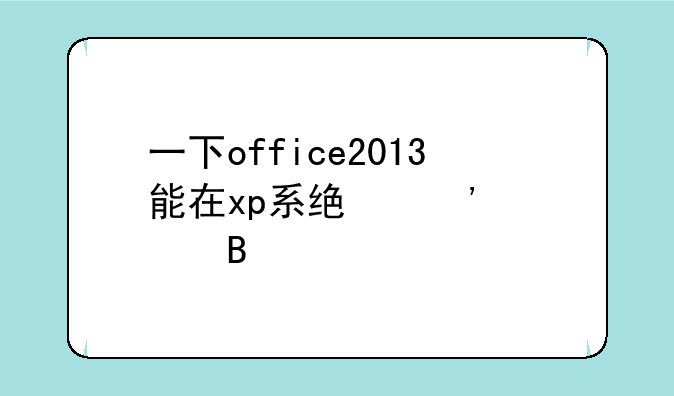 一下office2013能在xp系统安装吗