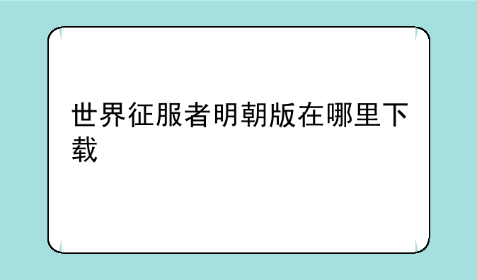 世界征服者明朝版在哪里下载