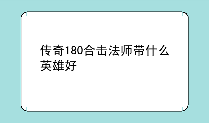 传奇180合击法师带什么英雄好