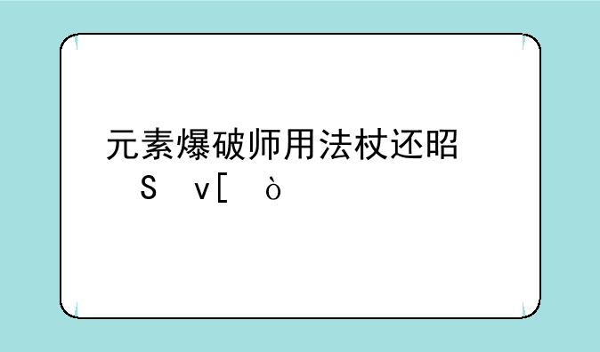 元素爆破师用法杖还是魔杖？