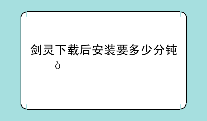 剑灵下载后安装要多少分钟？