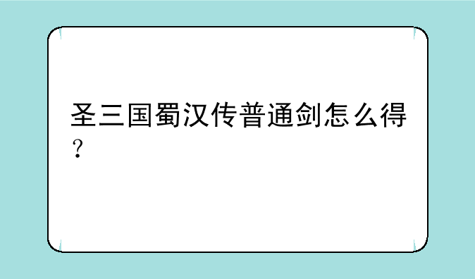 圣三国蜀汉传普通剑怎么得？