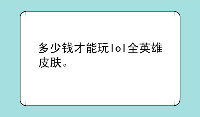 多少钱才能玩lol全英雄皮肤。