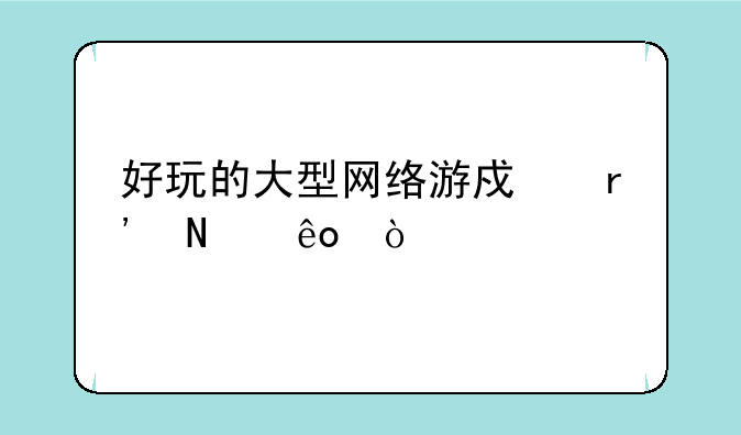 好玩的大型网络游戏有哪些？