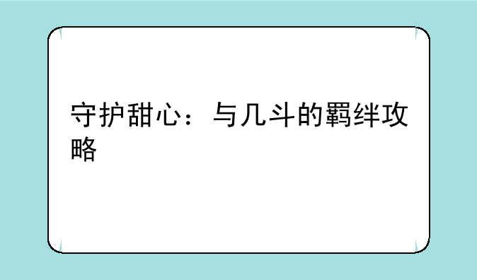 守护甜心：与几斗的羁绊攻略