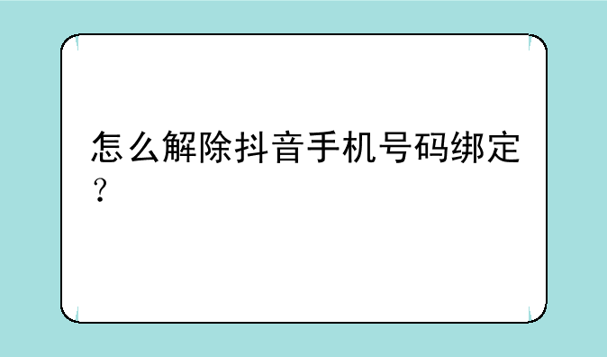 怎么解除抖音手机号码绑定？