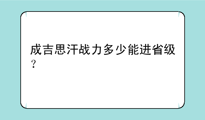成吉思汗战力多少能进省级？
