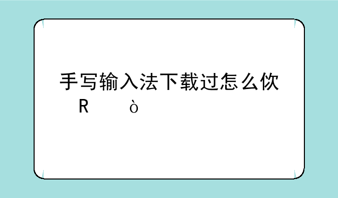 手写输入法下载过怎么使用？
