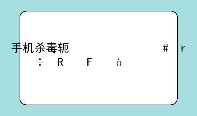 手机杀毒软件什么最好用呢？