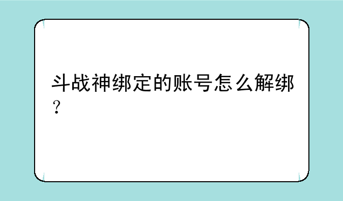 斗战神绑定的账号怎么解绑？