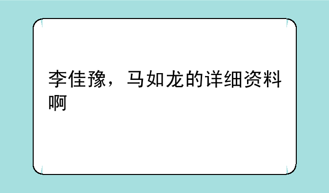 李佳豫，马如龙的详细资料啊