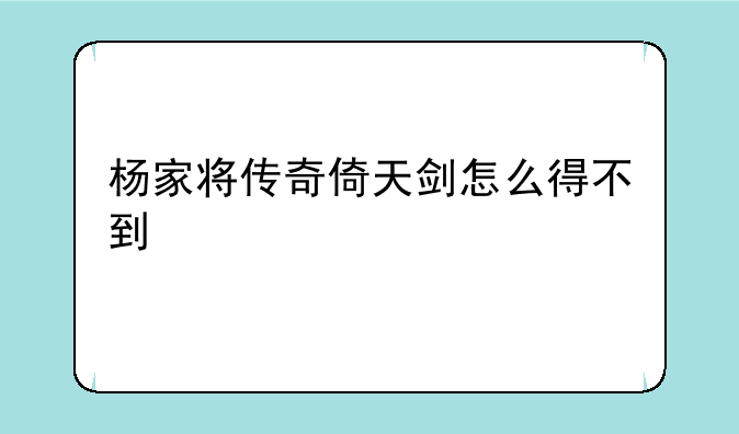 杨家将传奇倚天剑怎么得不到