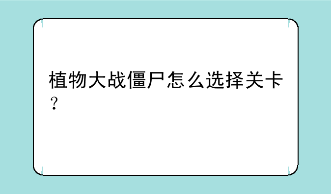 植物大战僵尸怎么选择关卡？