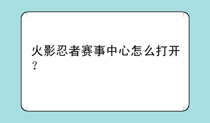 火影忍者赛事中心怎么打开？
