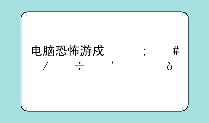 电脑恐怖游戏怎么下载安装？