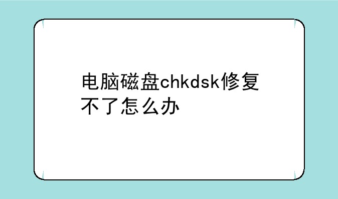 电脑磁盘chkdsk修复不了怎么办