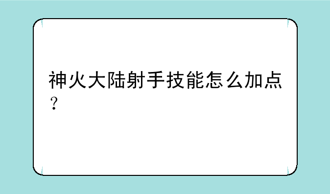 神火大陆射手技能怎么加点？