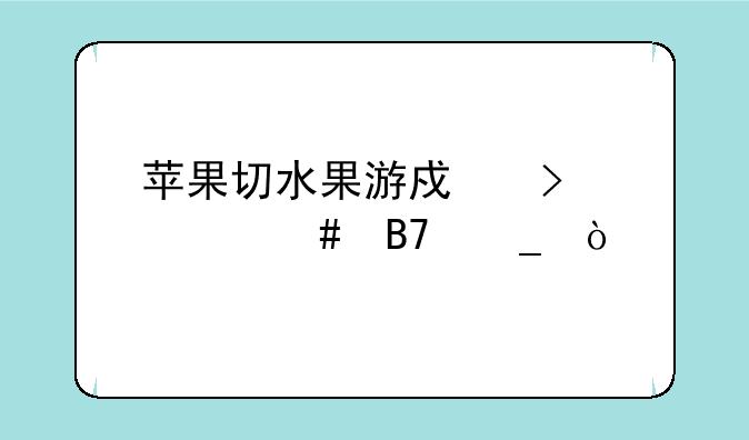 苹果切水果游戏叫什么名字？
