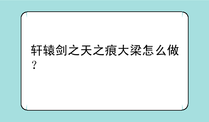 轩辕剑之天之痕大梁怎么做？