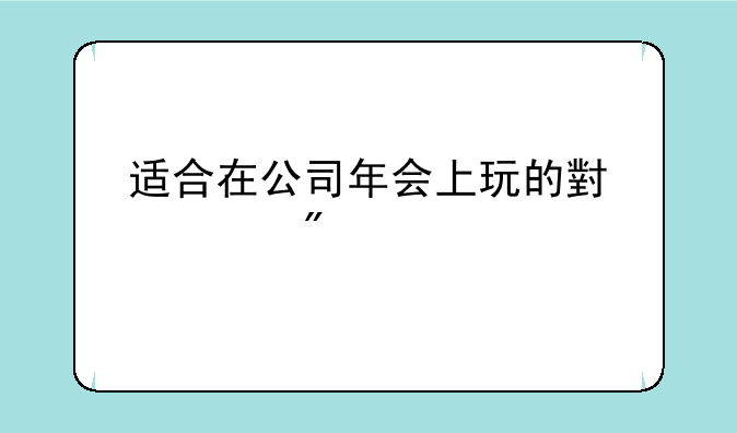适合在公司年会上玩的小游戏