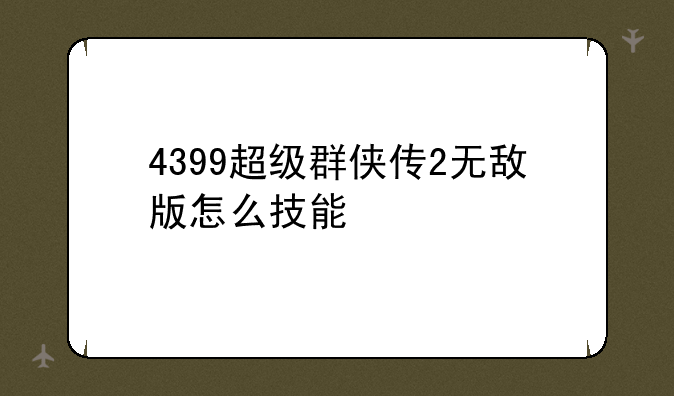 4399超级群侠传2无敌版怎么技能