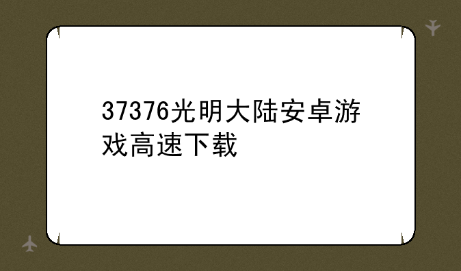 37376光明大陆安卓游戏高速下载