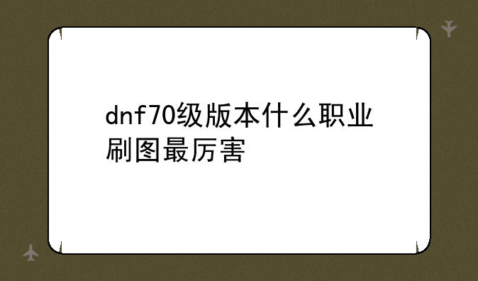 dnf70级版本什么职业刷图最厉害