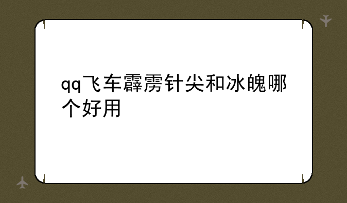 qq飞车霹雳针尖和冰魄哪个好用
