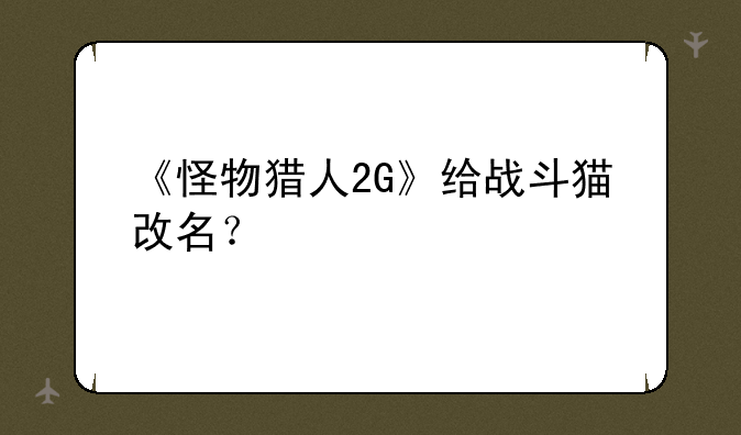 《怪物猎人2G》给战斗猫改名？