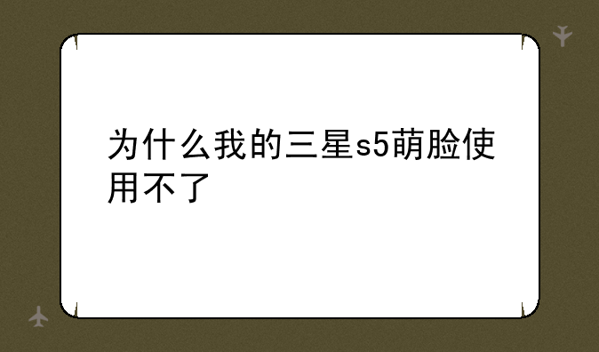 为什么我的三星s5萌脸使用不了