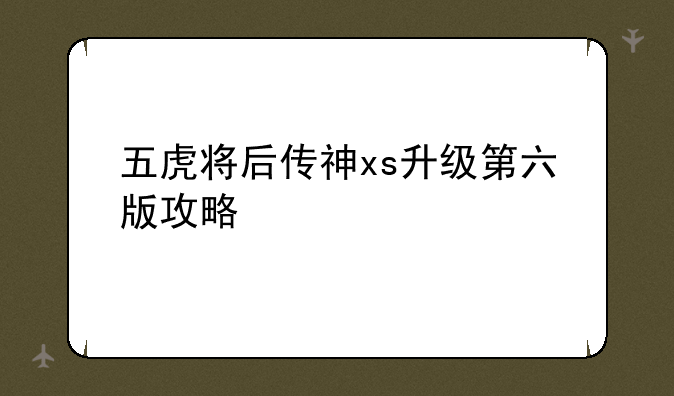 五虎将后传神xs升级第六版攻略