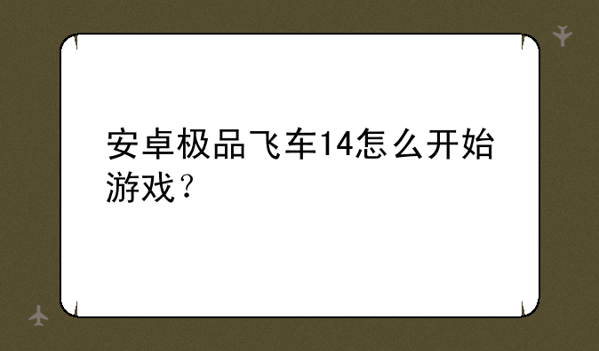 安卓极品飞车14怎么开始游戏？