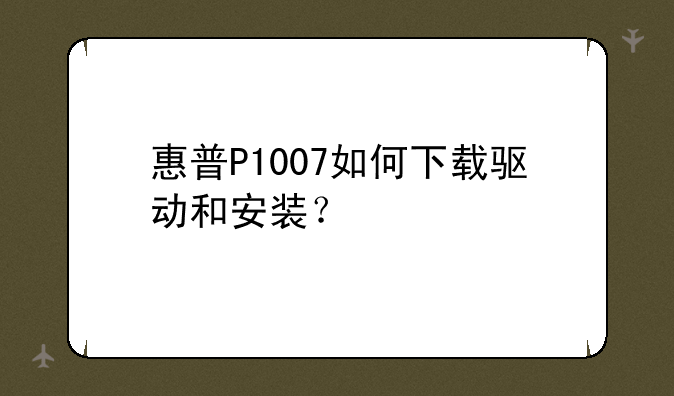 惠普P1007如何下载驱动和安装？