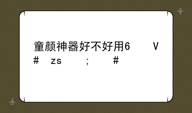 童颜神器好不好用?效果怎么样?