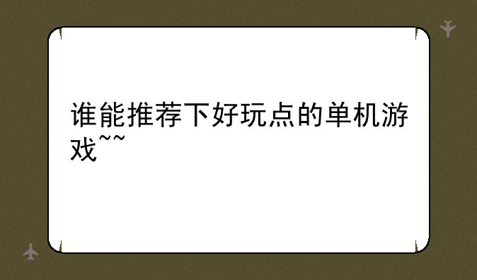 谁能推荐下好玩点的单机游戏~~